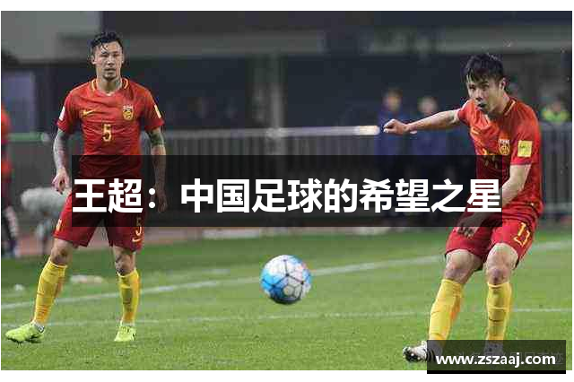 王超：中国足球的希望之星